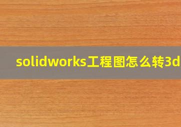 solidworks工程图怎么转3d图