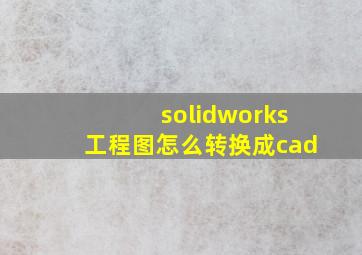 solidworks工程图怎么转换成cad