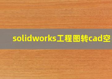 solidworks工程图转cad空白