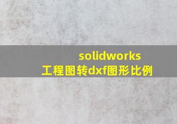 solidworks工程图转dxf图形比例