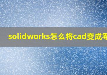 solidworks怎么将cad变成零件