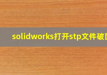 solidworks打开stp文件破面