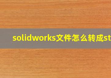 solidworks文件怎么转成stp