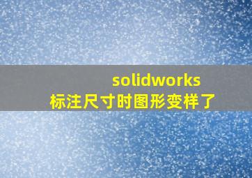 solidworks标注尺寸时图形变样了