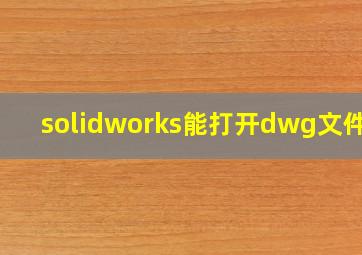 solidworks能打开dwg文件吗