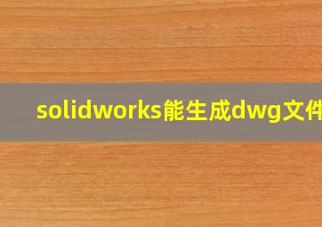 solidworks能生成dwg文件吗