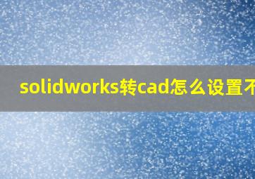 solidworks转cad怎么设置不乱