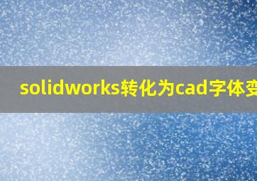 solidworks转化为cad字体变化