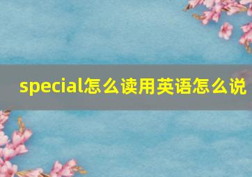 special怎么读用英语怎么说