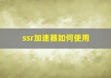 ssr加速器如何使用