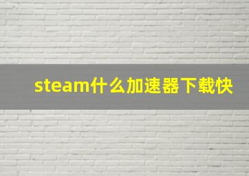 steam什么加速器下载快