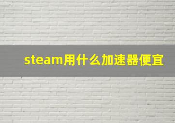 steam用什么加速器便宜