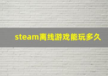 steam离线游戏能玩多久