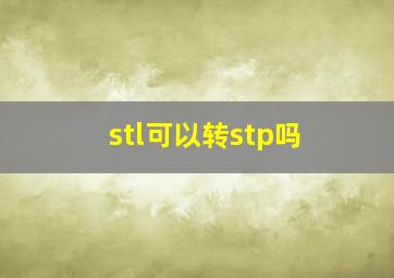 stl可以转stp吗