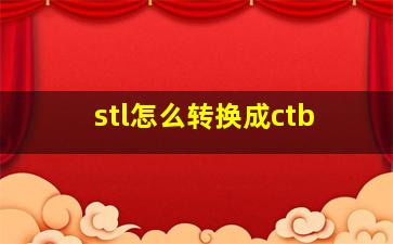 stl怎么转换成ctb