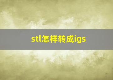 stl怎样转成igs