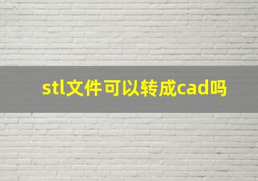 stl文件可以转成cad吗