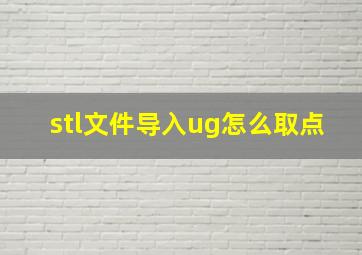 stl文件导入ug怎么取点