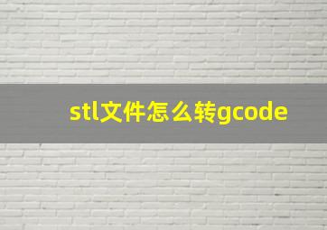 stl文件怎么转gcode