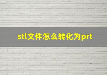 stl文件怎么转化为prt