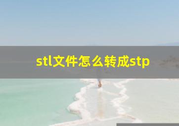 stl文件怎么转成stp