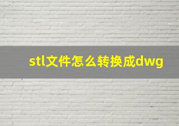 stl文件怎么转换成dwg