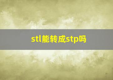 stl能转成stp吗