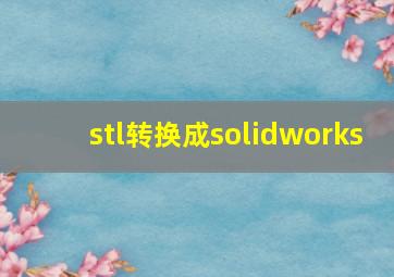 stl转换成solidworks