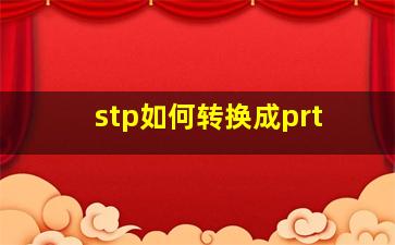 stp如何转换成prt