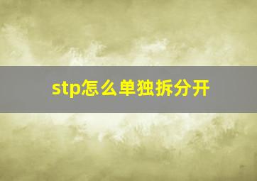 stp怎么单独拆分开