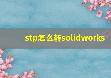 stp怎么转solidworks