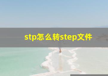 stp怎么转step文件