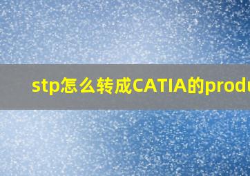 stp怎么转成CATIA的product