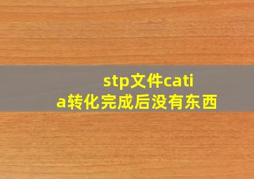 stp文件catia转化完成后没有东西