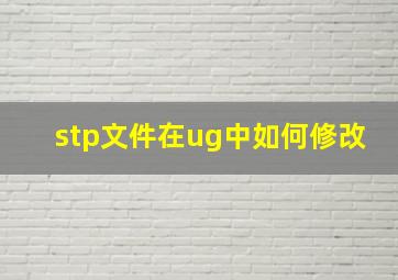 stp文件在ug中如何修改