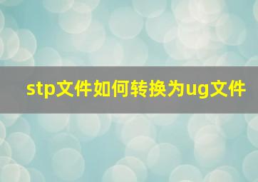 stp文件如何转换为ug文件