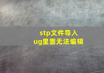 stp文件导入ug里面无法编辑