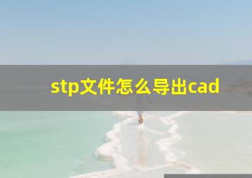 stp文件怎么导出cad