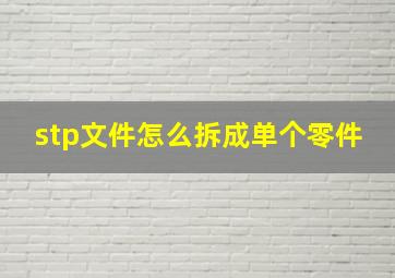 stp文件怎么拆成单个零件