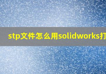 stp文件怎么用solidworks打开