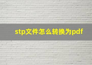 stp文件怎么转换为pdf