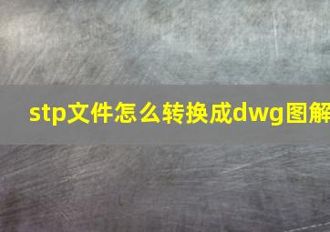 stp文件怎么转换成dwg图解