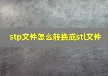 stp文件怎么转换成stl文件