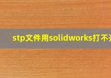 stp文件用solidworks打不开