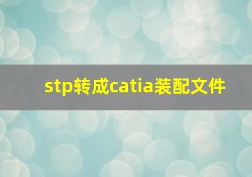 stp转成catia装配文件