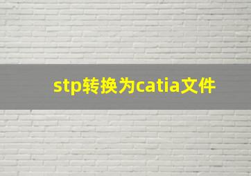 stp转换为catia文件