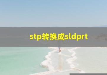 stp转换成sldprt