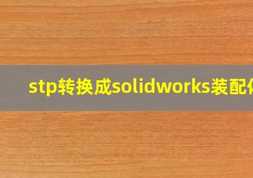 stp转换成solidworks装配体