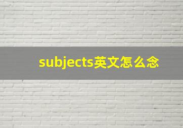 subjects英文怎么念