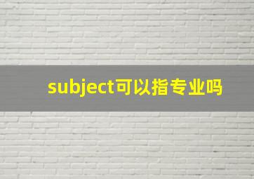 subject可以指专业吗